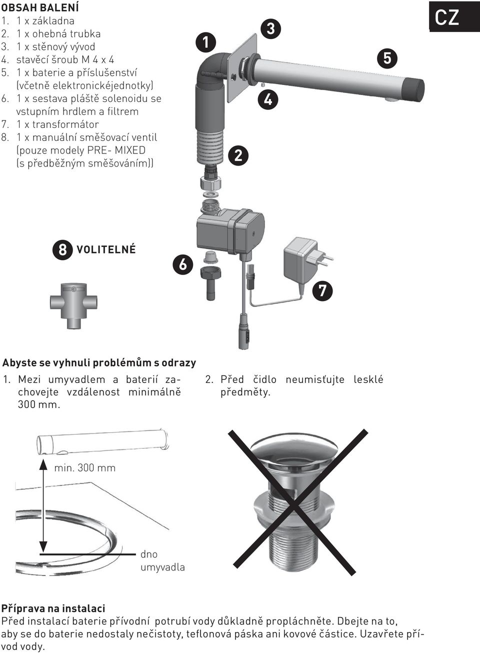 1 x manuální směšovací ventil (pouze modely PRE- MIXED (s předběžným směšováním)) 1 2 3 4 5 8 VOLITELNÉ 6 7 Abyste se vyhnuli problémům s odrazy 1.