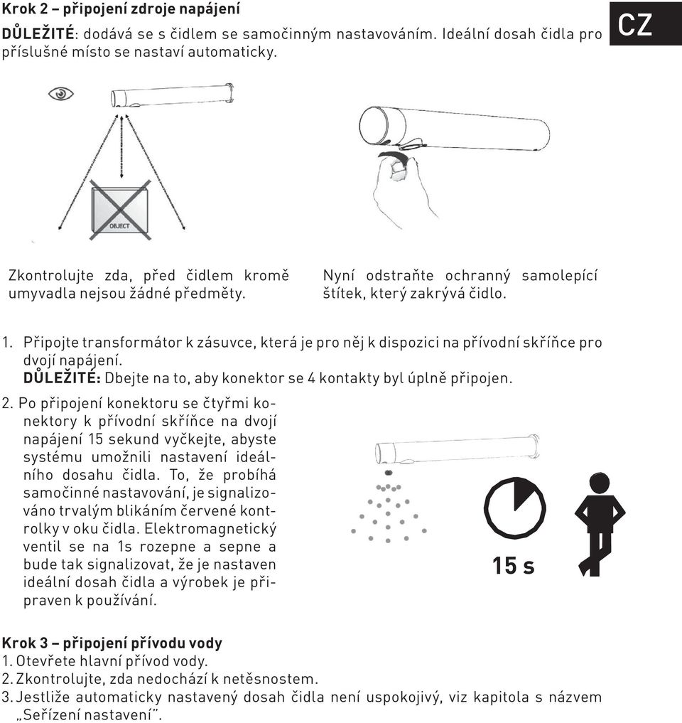 Připojte transformátor k zásuvce, která je pro něj k dispozici na přívodní skříňce pro dvojí napájení. DŮLEŽITÉ: Dbejte na to, aby konektor se 4 kontakty byl úplně připojen. 2.