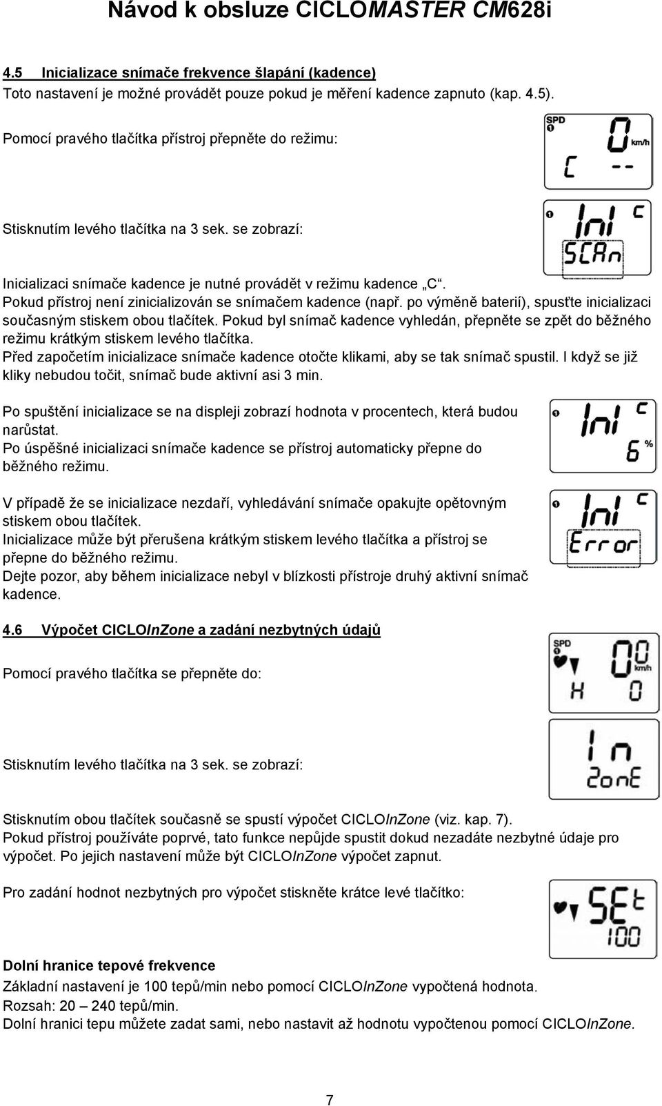 po výměně baterií), spusťte inicializaci současným stiskem obou tlačítek. Pokud byl snímač kadence vyhledán, přepněte se zpět do běžného režimu krátkým stiskem levého tlačítka.