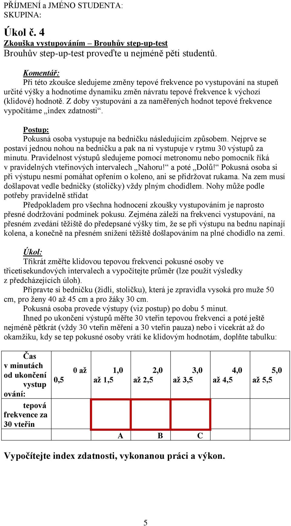 Z doby vystupování a za naměřených hodnot tepové frekvence vypočítáme index zdatnosti. Postup: Pokusná osoba vystupuje na bedničku následujícím způsobem.