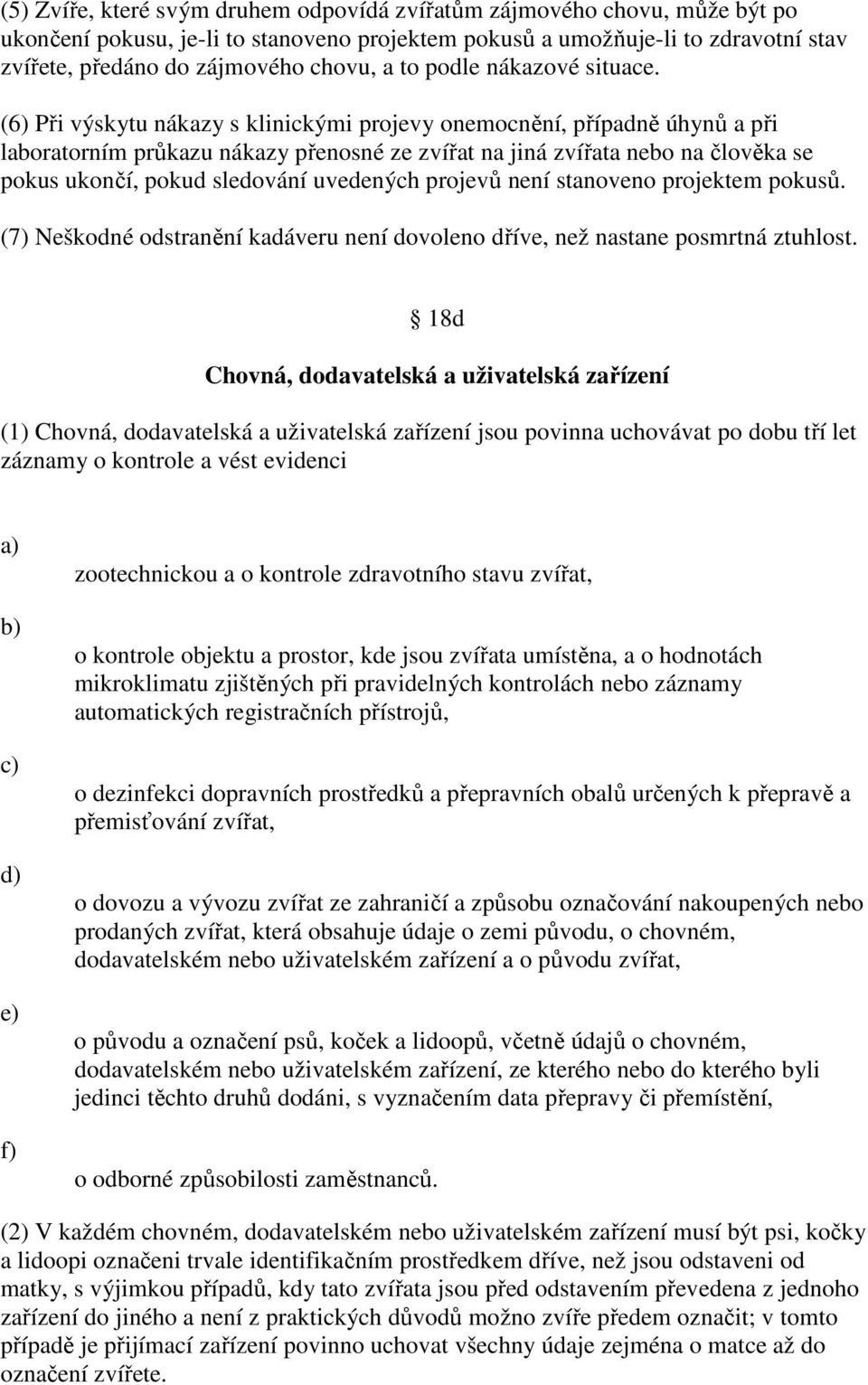 (6) Při výskytu nákazy s klinickými projevy onemocnění, případně úhynů a při laboratorním průkazu nákazy přenosné ze zvířat na jiná zvířata nebo na člověka se pokus ukončí, pokud sledování uvedených