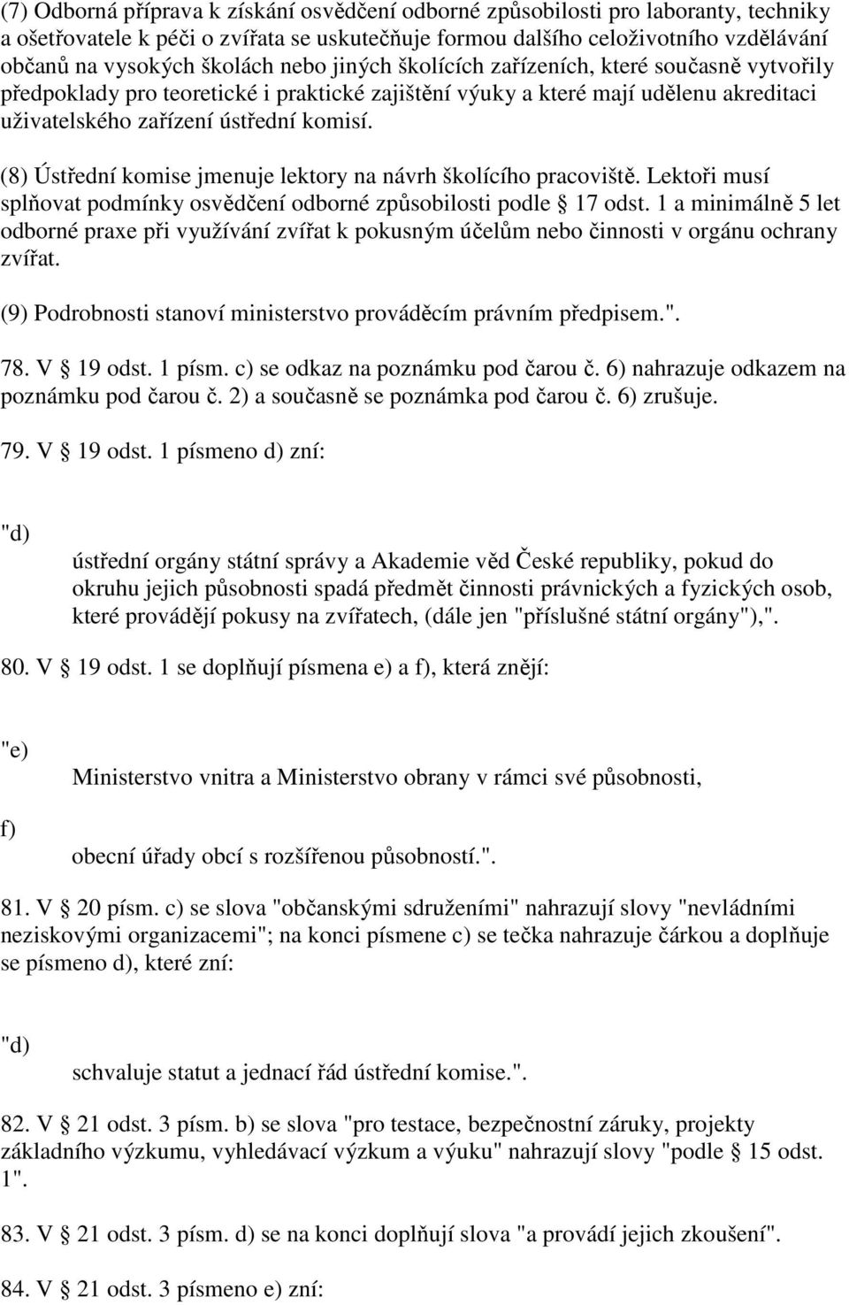 (8) Ústřední komise jmenuje lektory na návrh školícího pracoviště. Lektoři musí splňovat podmínky osvědčení odborné způsobilosti podle 17 odst.