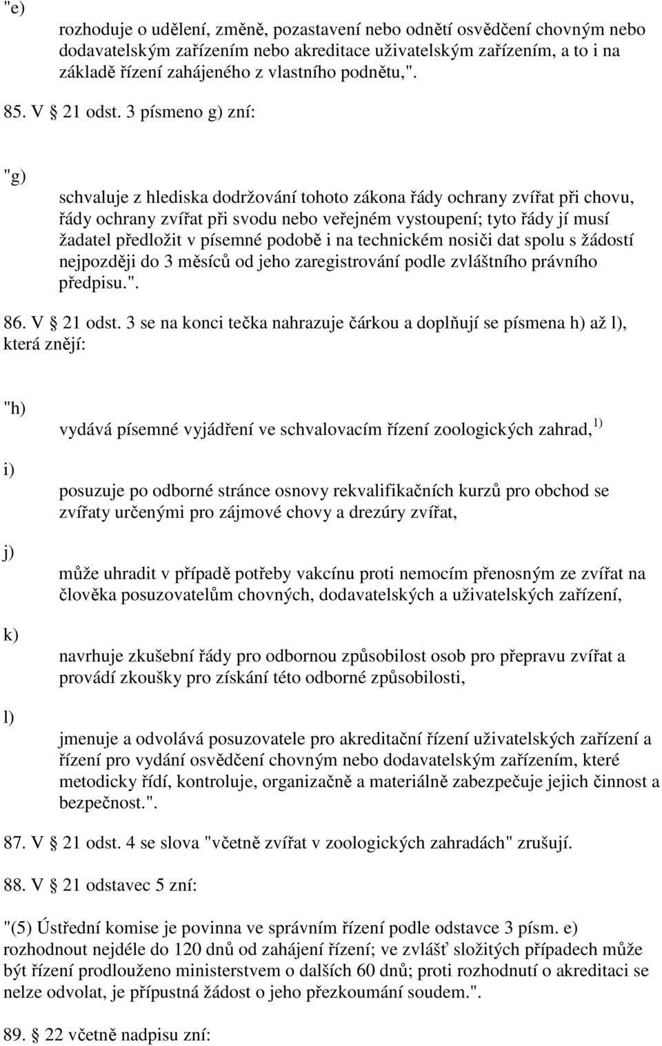 3 písmeno g) zní: "g) schvaluje z hlediska dodržování tohoto zákona řády ochrany zvířat při chovu, řády ochrany zvířat při svodu nebo veřejném vystoupení; tyto řády jí musí žadatel předložit v