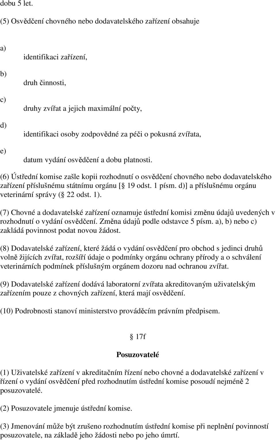 zvířata, datum vydání osvědčení a dobu platnosti. (6) Ústřední komise zašle kopii rozhodnutí o osvědčení chovného nebo dodavatelského zařízení příslušnému státnímu orgánu [ 19 odst. 1 písm.