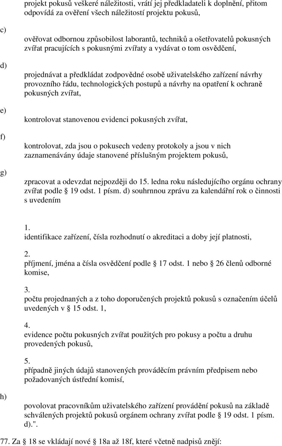 postupů a návrhy na opatření k ochraně pokusných zvířat, kontrolovat stanovenou evidenci pokusných zvířat, kontrolovat, zda jsou o pokusech vedeny protokoly a jsou v nich zaznamenávány údaje