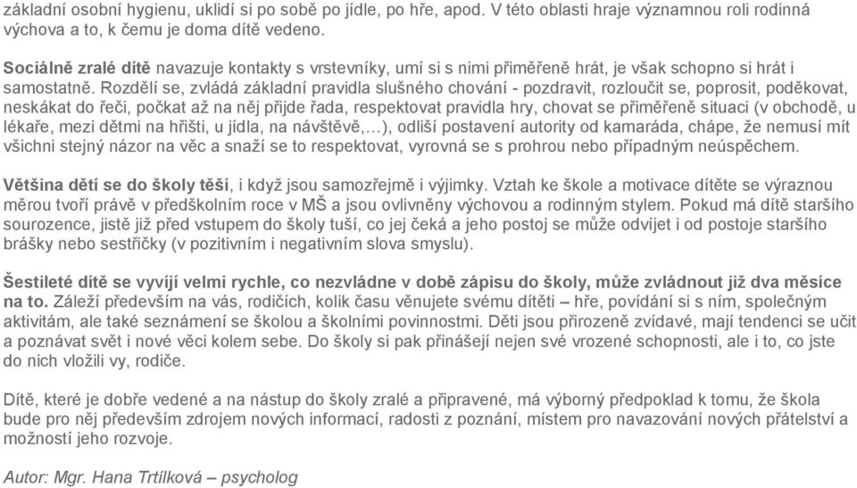 Rozdělí se, zvládá základní pravidla slušného chování - pozdravit, rozloučit se, poprosit, poděkovat, neskákat do řeči, počkat až na něj přijde řada, respektovat pravidla hry, chovat se přiměřeně