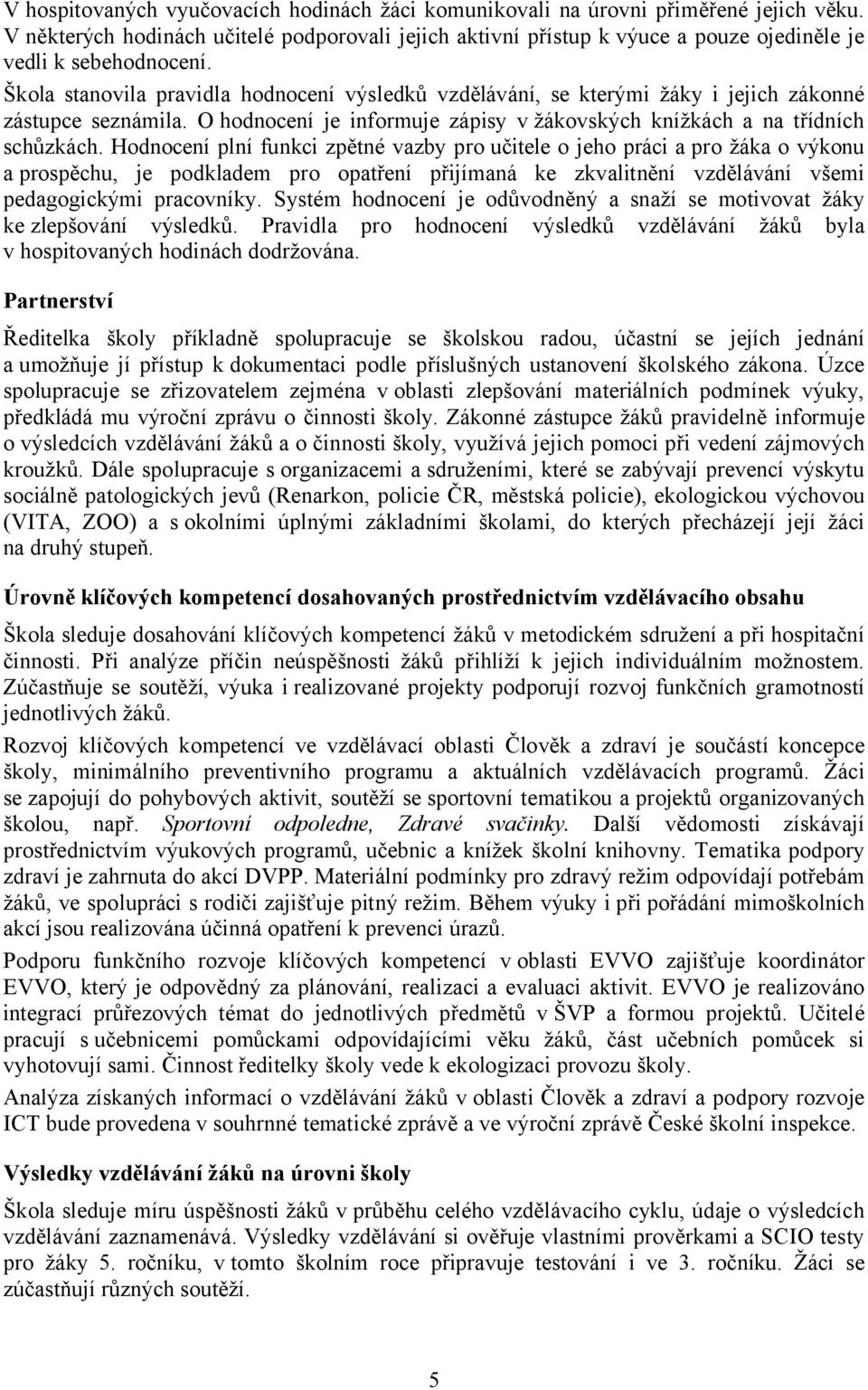 Škola stanovila pravidla hodnocení výsledků vzdělávání, se kterými žáky i jejich zákonné zástupce seznámila. O hodnocení je informuje zápisy v žákovských knížkách a na třídních schůzkách.