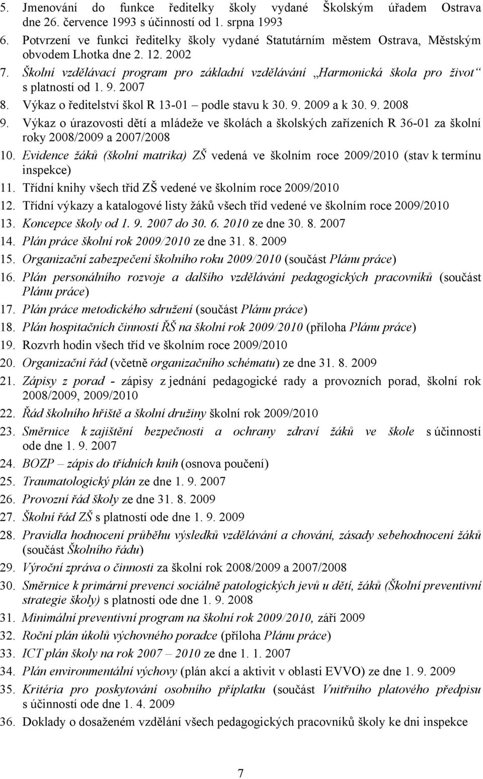 Školní vzdělávací program pro základní vzdělávání Harmonická škola pro život s platností od 1. 9. 2007 8. Výkaz o ředitelství škol R 13-01 podle stavu k 30. 9. 2009 a k 30. 9. 2008 9.