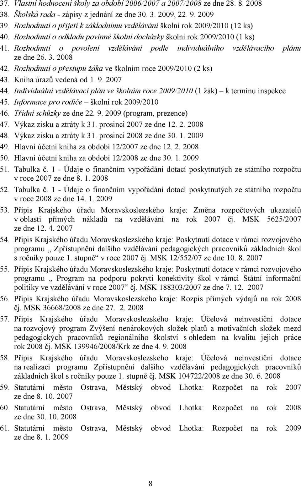 Rozhodnutí o povolení vzdělávání podle individuálního vzdělávacího plánu ze dne 26. 3. 2008 42. Rozhodnutí o přestupu žáka ve školním roce 2009/2010 (2 ks) 43. Kniha úrazů vedená od 1. 9. 2007 44.