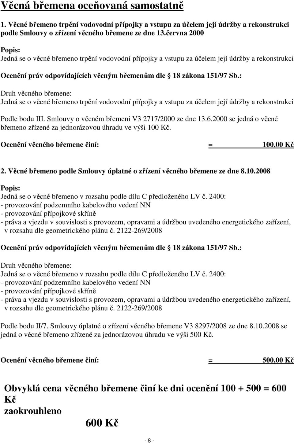 : Druh věcného břemene: Jedná se o věcné břemeno trpění vodovodní přípojky a vstupu za účelem její údržby a rekonstrukci Podle bodu III. Smlouvy o věcném břemeni V3 2717/2000 ze dne 13.6.