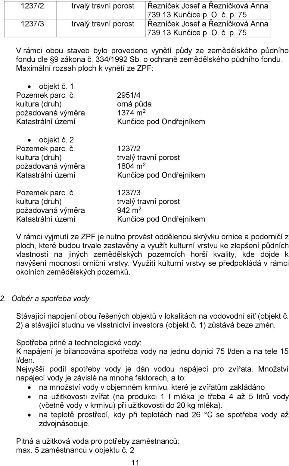 1 Pozemek parc. č. 2951/4 kultura (druh) orná půda požadovaná výměra 1374 m 2 Katastrální území Kunčice pod Ondřejníkem objekt č. 2 Pozemek parc. č. 1237/2 kultura (druh) trvalý travní porost požadovaná výměra 1804 m 2 Katastrální území Kunčice pod Ondřejníkem Pozemek parc.