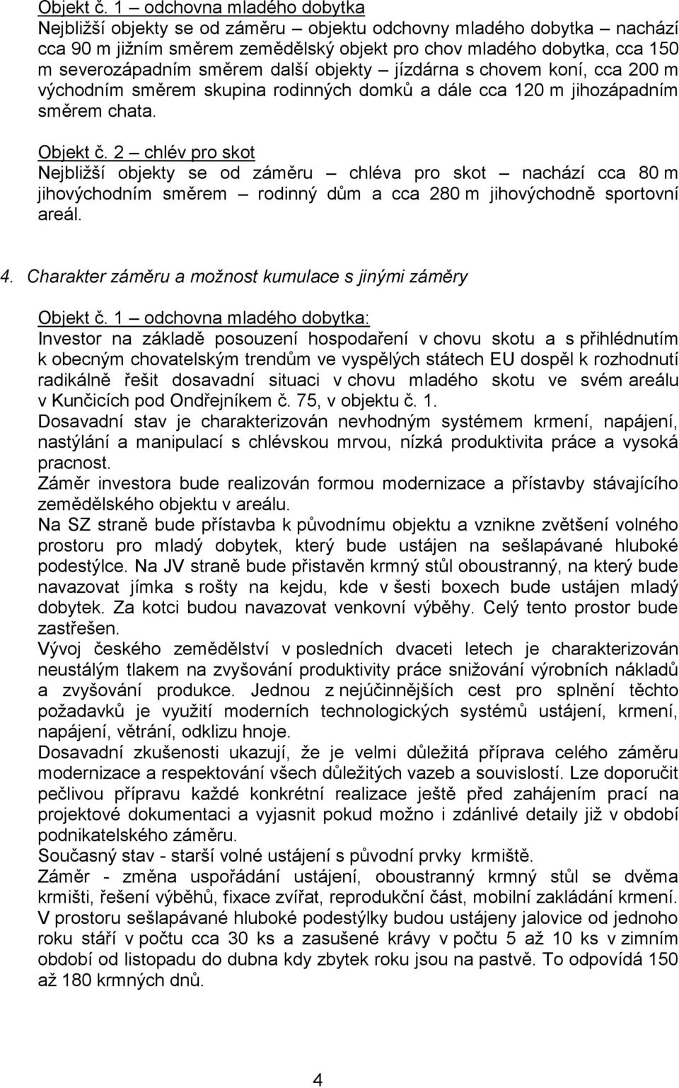 další objekty jízdárna s chovem koní, cca 200 m východním směrem skupina rodinných domků a dále cca 120 m jihozápadním směrem chata.