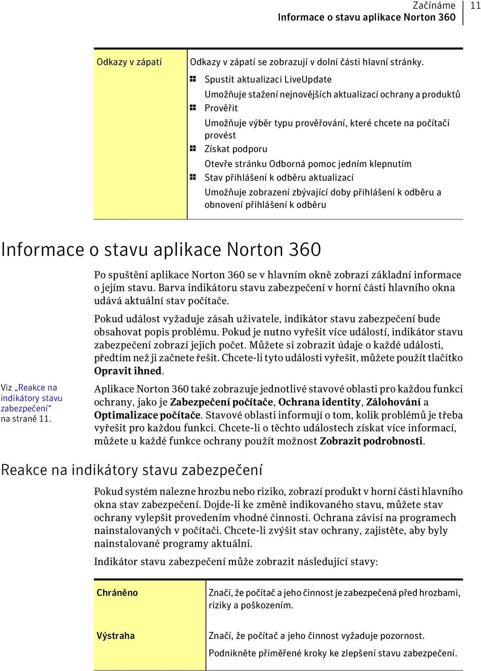 stránku Odborná pomoc jedním klepnutím 1 Stav přihlášení k odběru aktualizací Umožňuje zobrazení zbývající doby přihlášení k odběru a obnovení přihlášení k odběru Informace o stavu aplikace Norton
