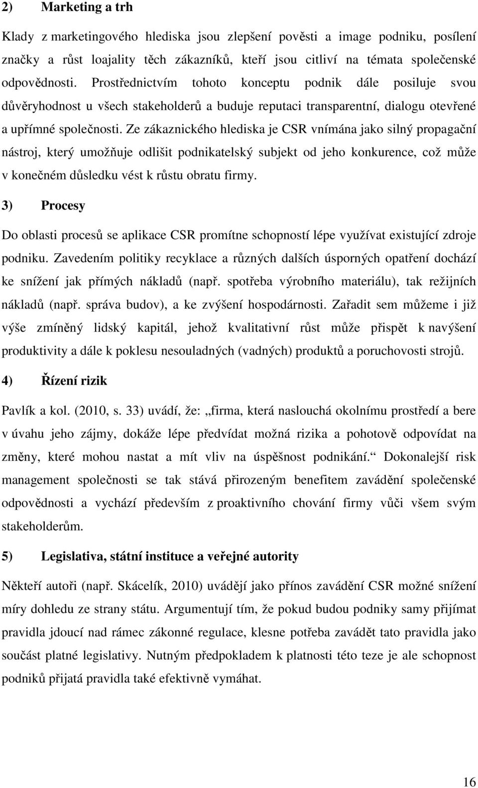 Ze zákaznického hlediska je CSR vnímána jako silný propagační nástroj, který umožňuje odlišit podnikatelský subjekt od jeho konkurence, což může v konečném důsledku vést k růstu obratu firmy.