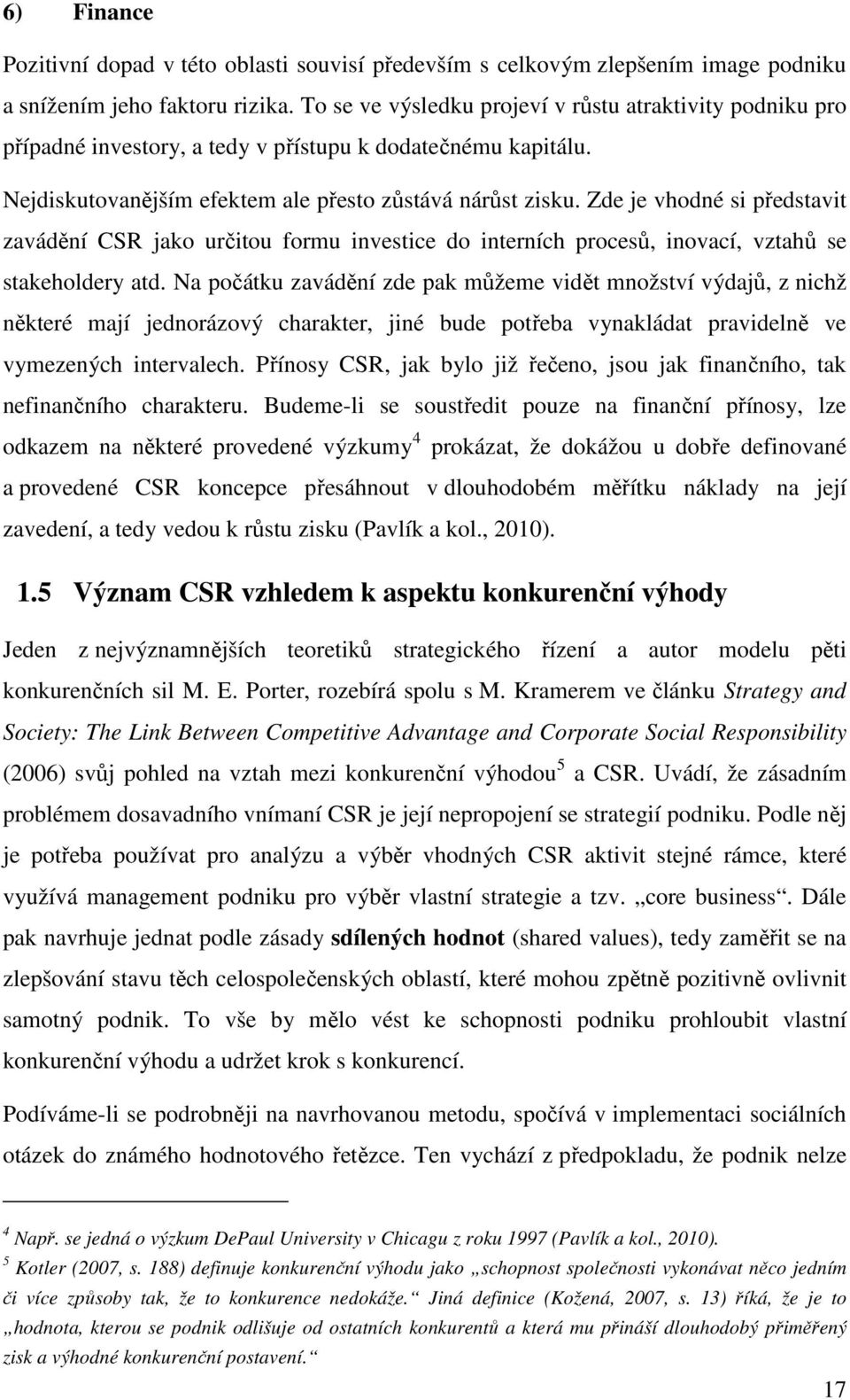 Zde je vhodné si představit zavádění CSR jako určitou formu investice do interních procesů, inovací, vztahů se stakeholdery atd.