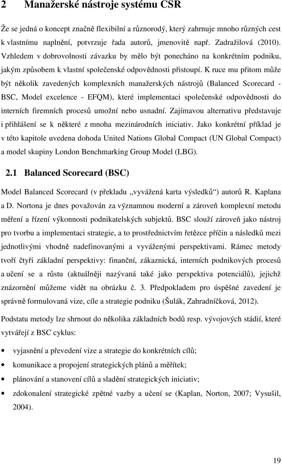 K ruce mu přitom může být několik zavedených komplexních manažerských nástrojů (Balanced Scorecard - BSC, Model excelence - EFQM), které implementaci společenské odpovědnosti do interních firemních