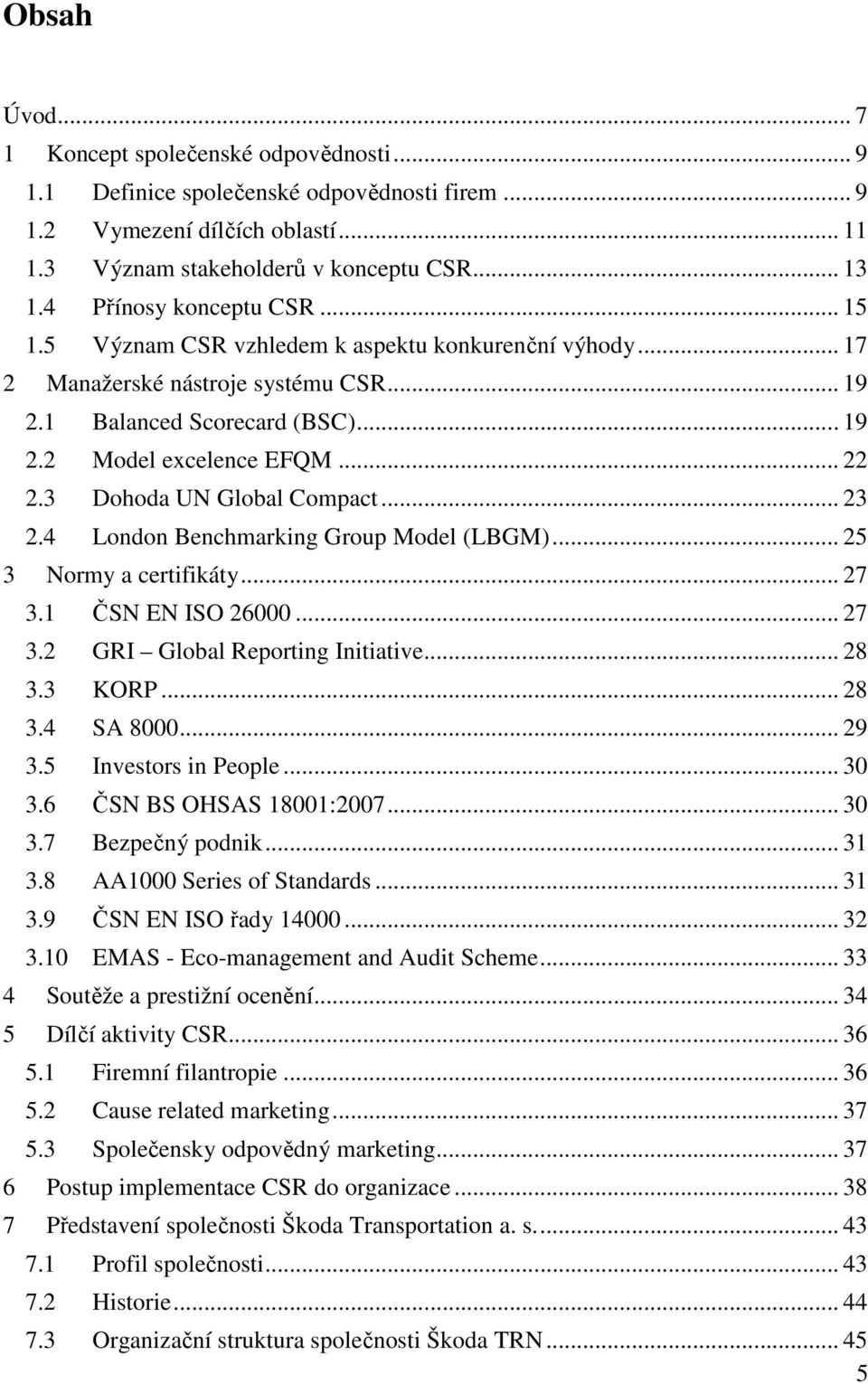 3 Dohoda UN Global Compact... 23 2.4 London Benchmarking Group Model (LBGM)... 25 3 Normy a certifikáty... 27 3.1 ČSN EN ISO 26000... 27 3.2 GRI Global Reporting Initiative... 28 3.3 KORP... 28 3.4 SA 8000.