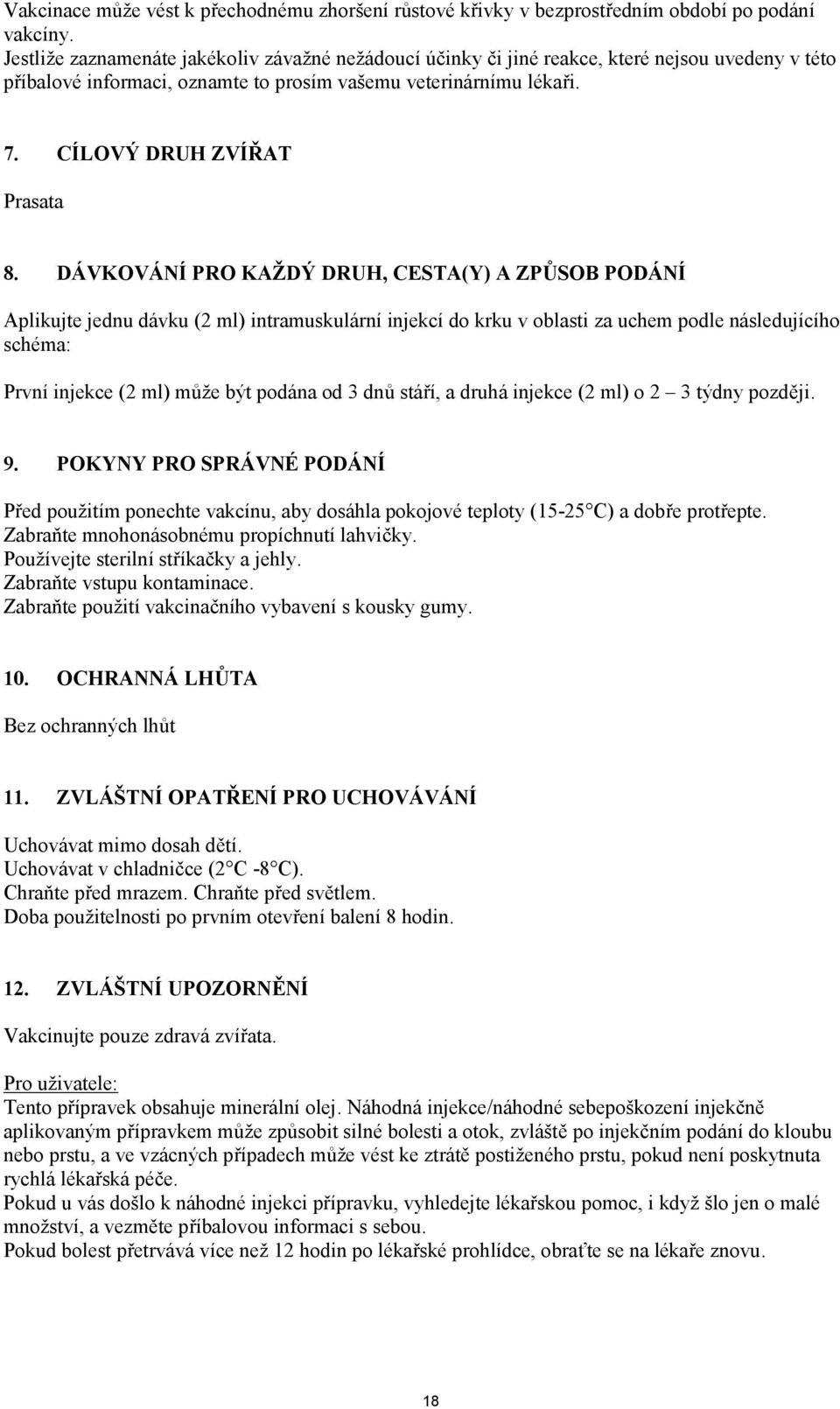 DÁVKOVÁNÍ PRO KAŽDÝ DRUH, CESTA(Y) A ZPŮSOB PODÁNÍ Aplikujte jednu dávku (2 ml) intramuskulární injekcí do krku v oblasti za uchem podle následujícího schéma: První injekce (2 ml) může být podána od