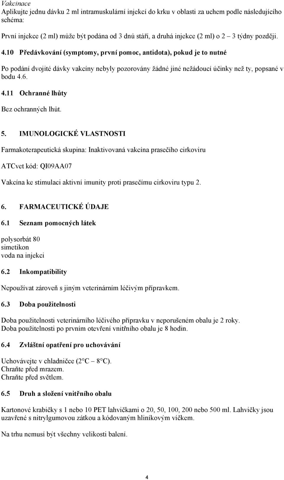 5. IMUNOLOGICKÉ VLASTNOSTI Farmakoterapeutická skupina: Inaktivovaná vakcína prasečího cirkoviru ATCvet kód: QI09AA07 Vakcína ke stimulaci aktivní imunity proti prasečímu cirkoviru typu 2. 6.