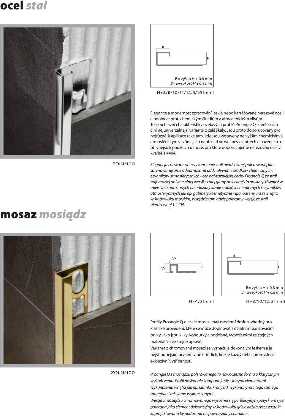 Jsou proto doporučovány pro nejrůznější aplikace také tam, kde jsou vystaveny nejvyšším chemickým a atmosférickým vlivům, jako například ve wellness centrech a bazénech a při vnějších použitích u