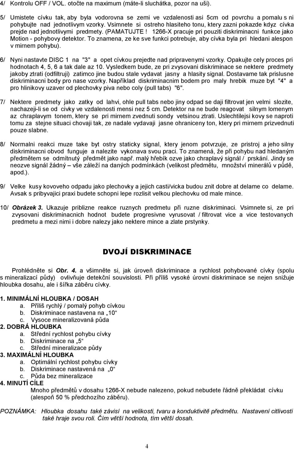Vsimnete si ostreho hlasiteho tonu, ktery zazni pokazde kdyz cívka prejde nad jednotlivymi predmety. (PAMATUJTE! 1266-X pracuje pri pouziti diskriminacni funkce jako Motion - pohybovy detektor.