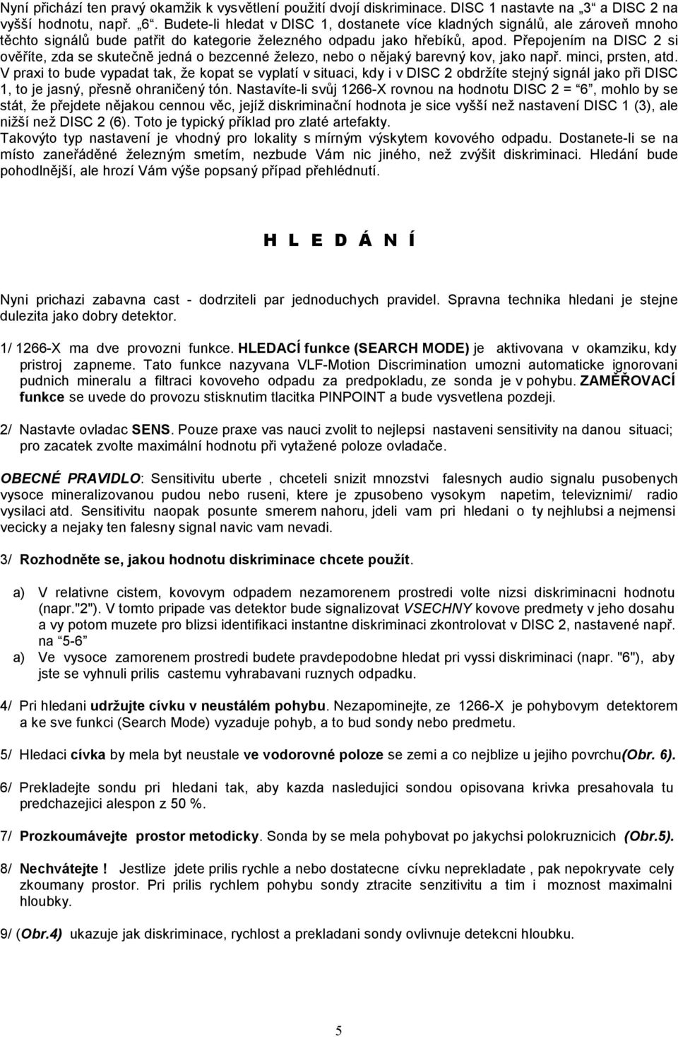 Přepojením na DISC 2 si ověříte, zda se skutečně jedná o bezcenné železo, nebo o nějaký barevný kov, jako např. minci, prsten, atd.