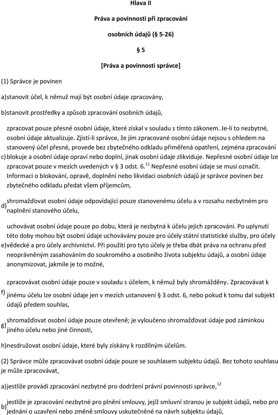 Zjistí li správce, že jím zpracované osobní údaje nejsou s ohledem na stanovený účel přesné, provede bez zbytečného odkladu přiměřená opatření, zejména zpracování c) blokuje a osobní údaje opraví