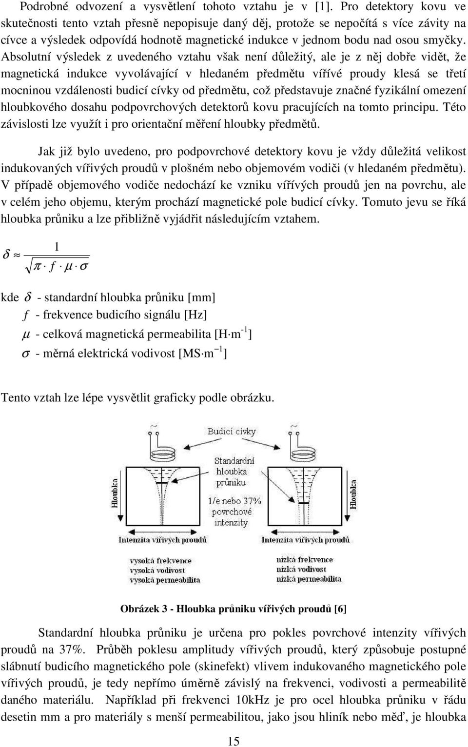 Absolutní výsledek z uvedeného vztahu však není důležitý, ale je z něj dobře vidět, že magnetická indukce vyvolávající v hledaném předmětu vířívé proudy klesá se třetí mocninou vzdálenosti budicí