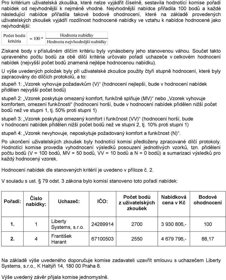 vztahu k nabídce hodnocené jako nejvhodnější: Počet bodů kritéria = 100 * Hodnota nabídky Hodnota nejvhodnější nabídky Získané body v příslušném dílčím kritériu byly vynásobeny jeho stanovenou váhou.