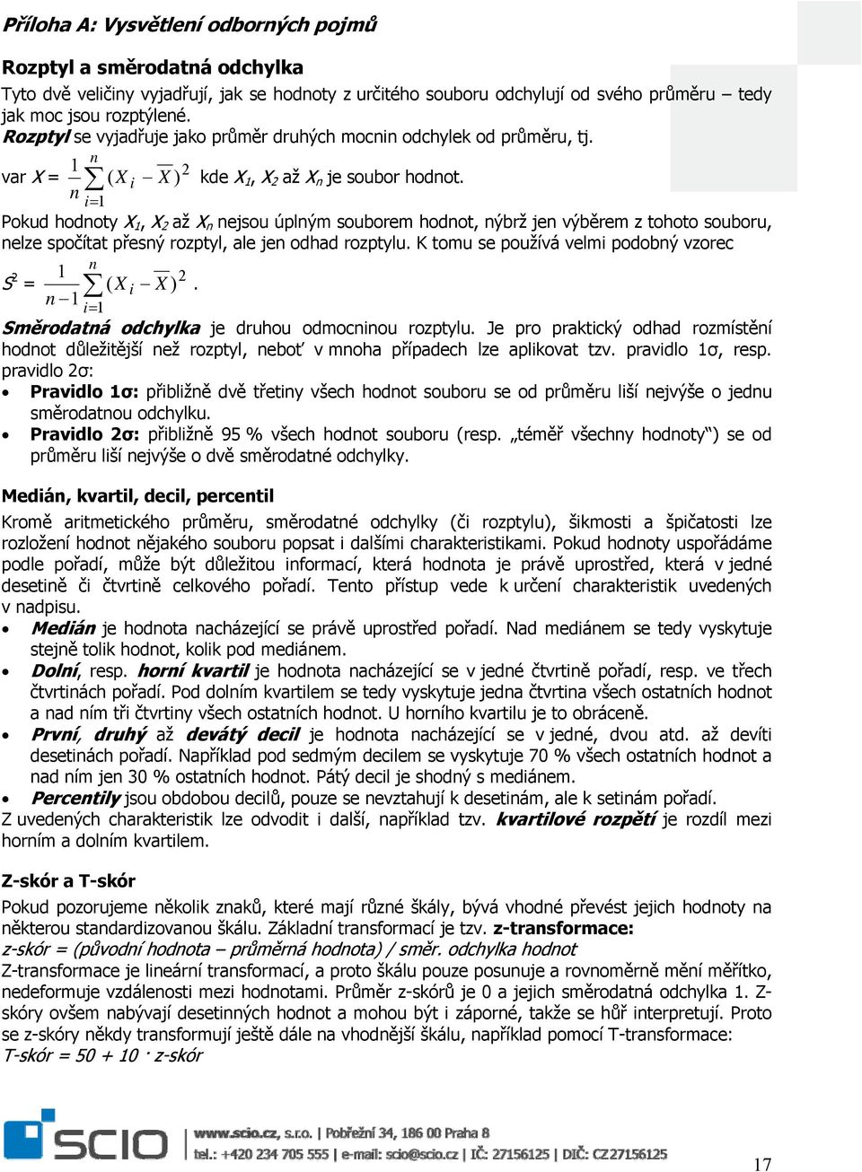 n i 1 Pokud hodnoty X 1, X 2 až X n nejsou úplným souborem hodnot, nýbrž jen výběrem z tohoto souboru, nelze spočítat přesný rozptyl, ale jen odhad rozptylu.