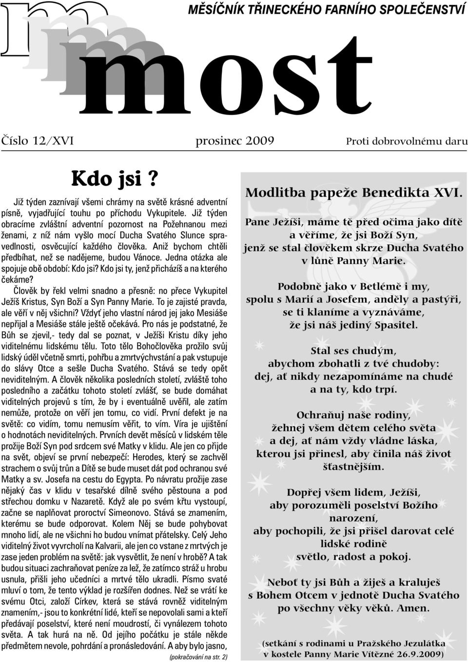 Aniž bychom chtìli pøedbíhat, než se nadìjeme, budou Vánoce. Jedna otázka ale spojuje obì období: Kdo jsi? Kdo jsi ty, jenž pøicházíš a na kterého èekáme?