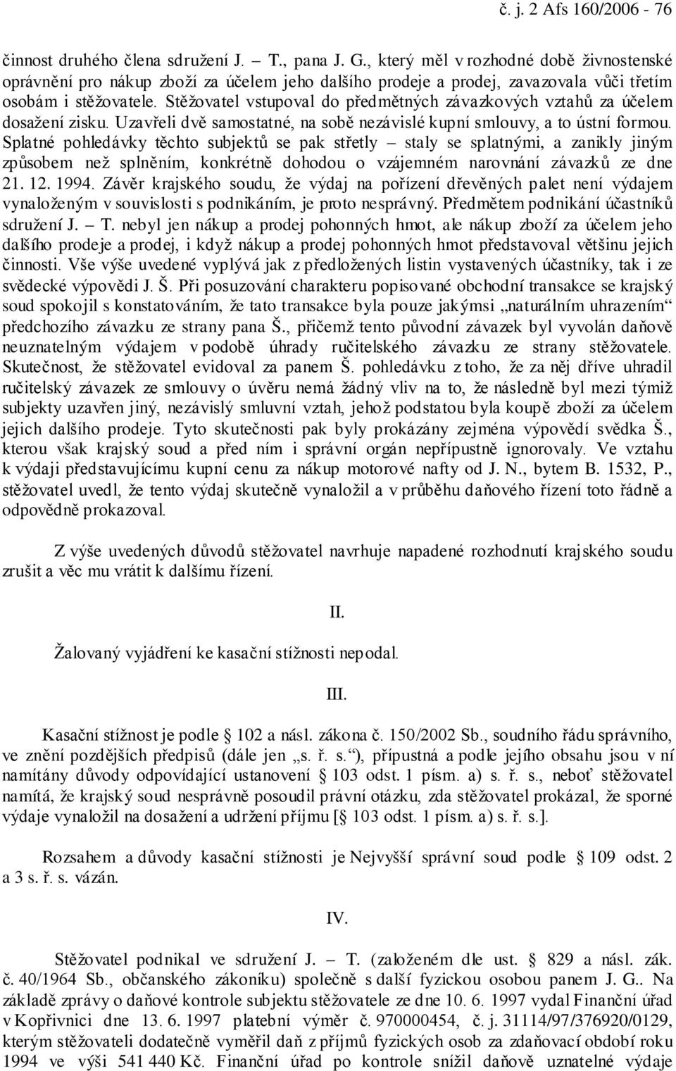 Stěžovatel vstupoval do předmětných závazkových vztahů za účelem dosažení zisku. Uzavřeli dvě samostatné, na sobě nezávislé kupní smlouvy, a to ústní formou.