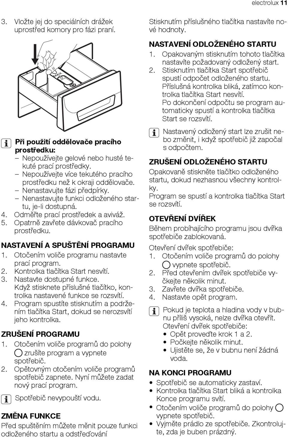 Opatrně zavřete dávkovač pracího prostředku. NASTAVENÍ A SPUŠTĚNÍ PROGRAMU 1. Otočením voliče programu nastavte prací program. 2. Kontrolka tlačítka Start nesvítí. 3. Nastavte dostupné funkce.