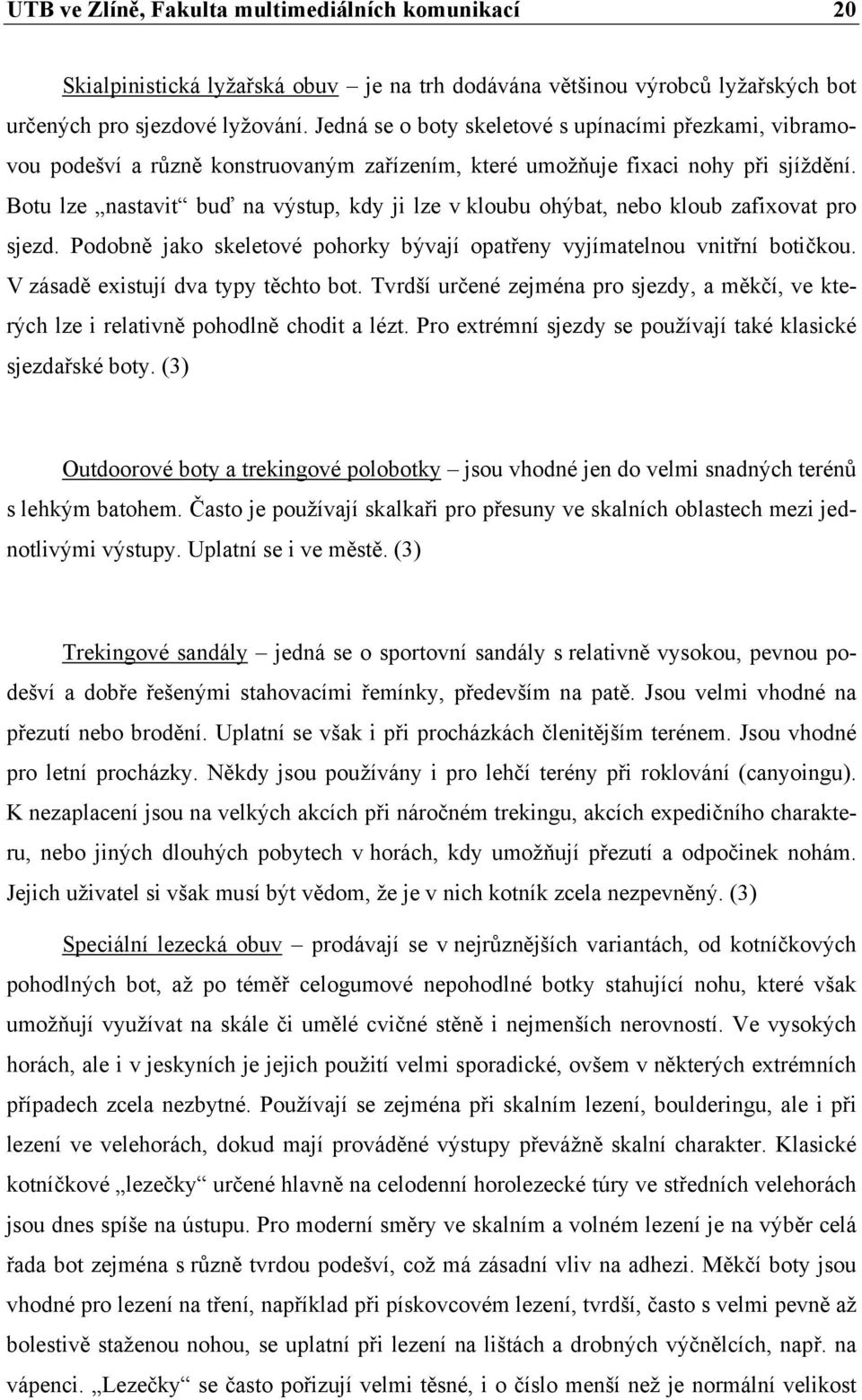 Botu lze nastavit buď na výstup, kdy ji lze v kloubu ohýbat, nebo kloub zafixovat pro sjezd. Podobně jako skeletové pohorky bývají opatřeny vyjímatelnou vnitřní botičkou.