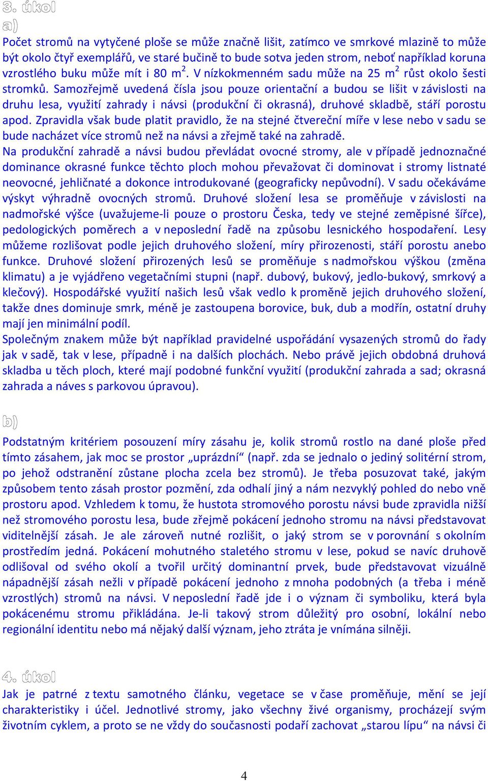 Samozřejmě uvedená čísla jsou pouze orientační a budou se lišit v závislosti na druhu lesa, využití zahrady i návsi (produkční či okrasná), druhové skladbě, stáří porostu apod.