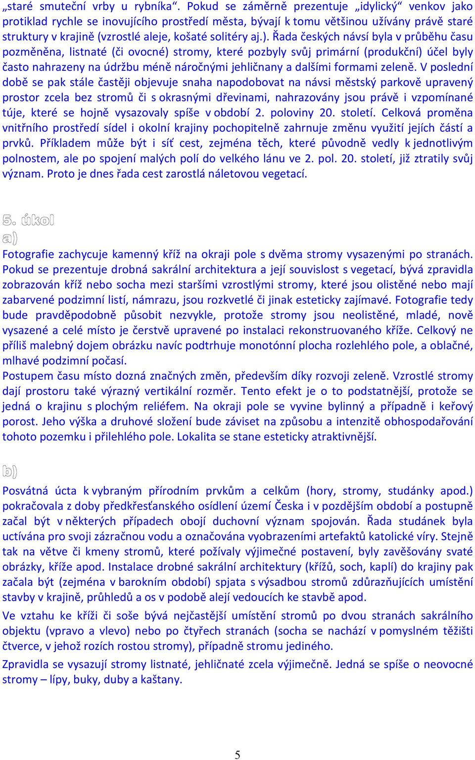 Řada českých návsí byla v průběhu času pozměněna, listnaté (či ovocné) stromy, které pozbyly svůj primární (produkční) účel byly často nahrazeny na údržbu méně náročnými jehličnany a dalšími formami