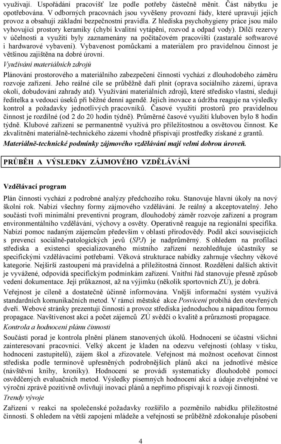 Z hlediska psychohygieny práce jsou málo vyhovující prostory keramiky (chybí kvalitní vytápění, rozvod a odpad vody).