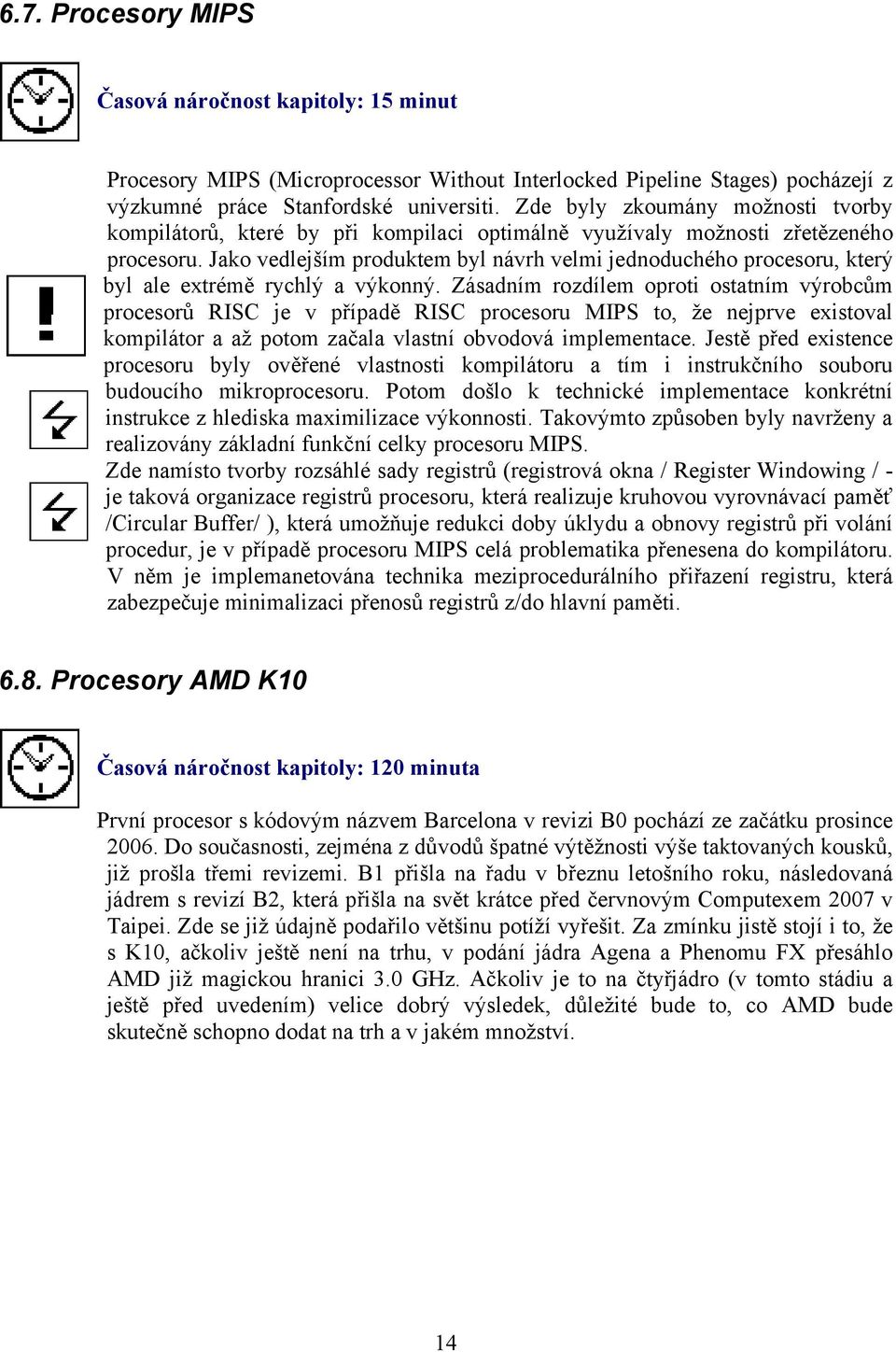 Jako vedlejším produktem byl návrh velmi jednoduchého procesoru, který byl ale extrémě rychlý a výkonný.