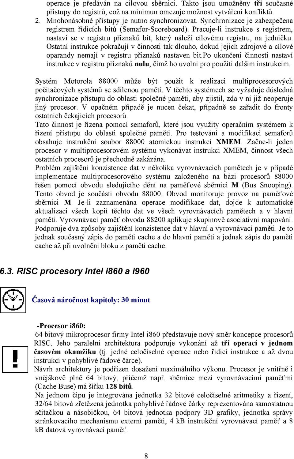 Ostatní instrukce pokračují v činnosti tak dlouho, dokud jejich zdrojové a cílové oparandy nemají v registru příznaků nastaven bit.