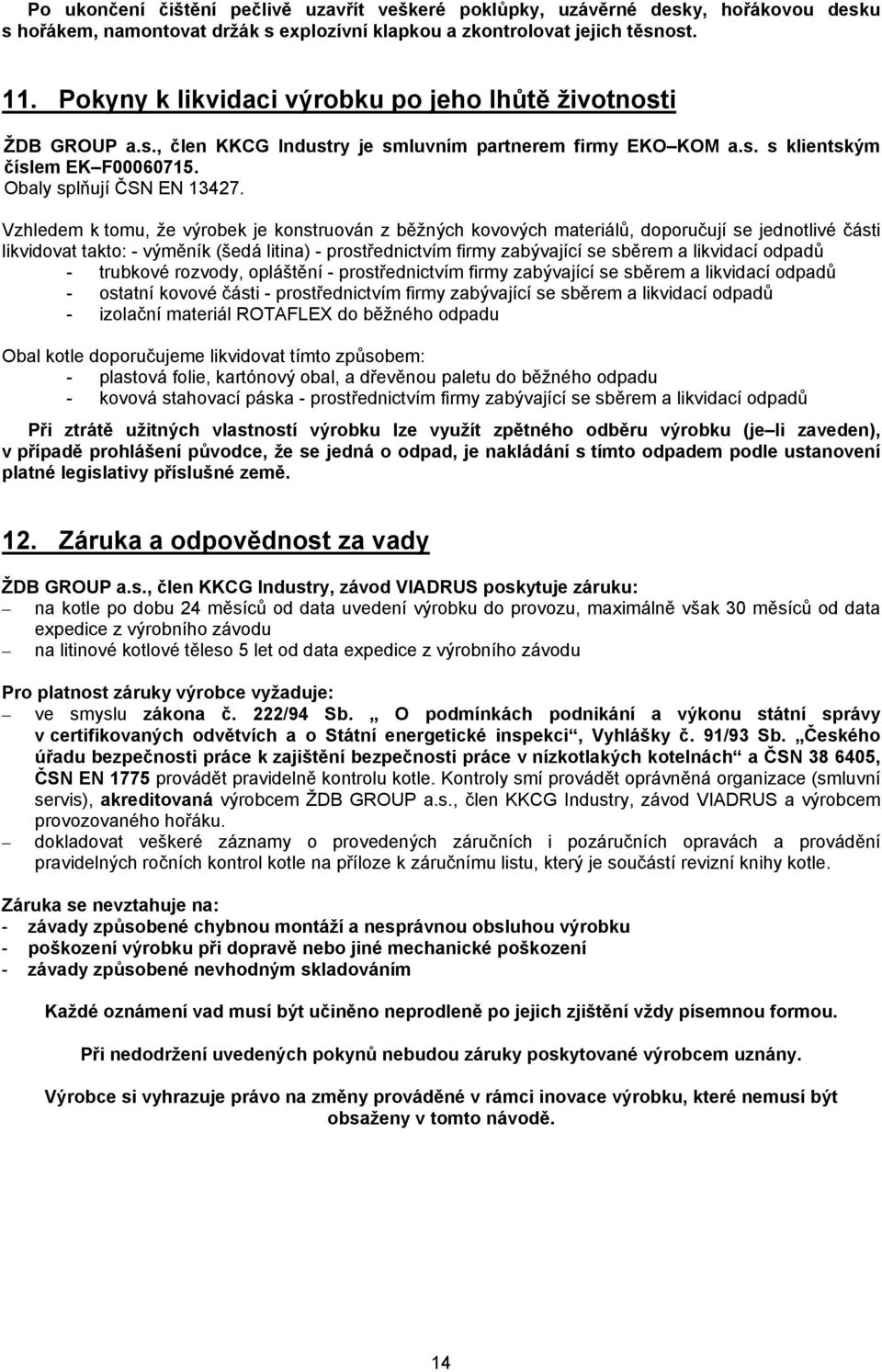 Vzhledem k tomu, že výrobek je konstruován z běžných kovových materiálů, doporučují se jednotlivé části likvidovat takto: - výměník (šedá litina) - prostřednictvím firmy zabývající se sběrem a