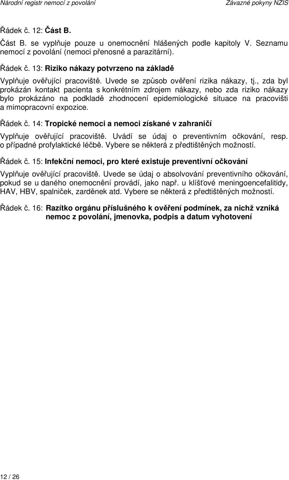 , zda byl prokázán kontakt pacienta s konkrétním zdrojem nákazy, nebo zda riziko nákazy bylo prokázáno na podkladě zhodnocení epidemiologické situace na pracovišti a mimopracovní expozice. Řádek č.