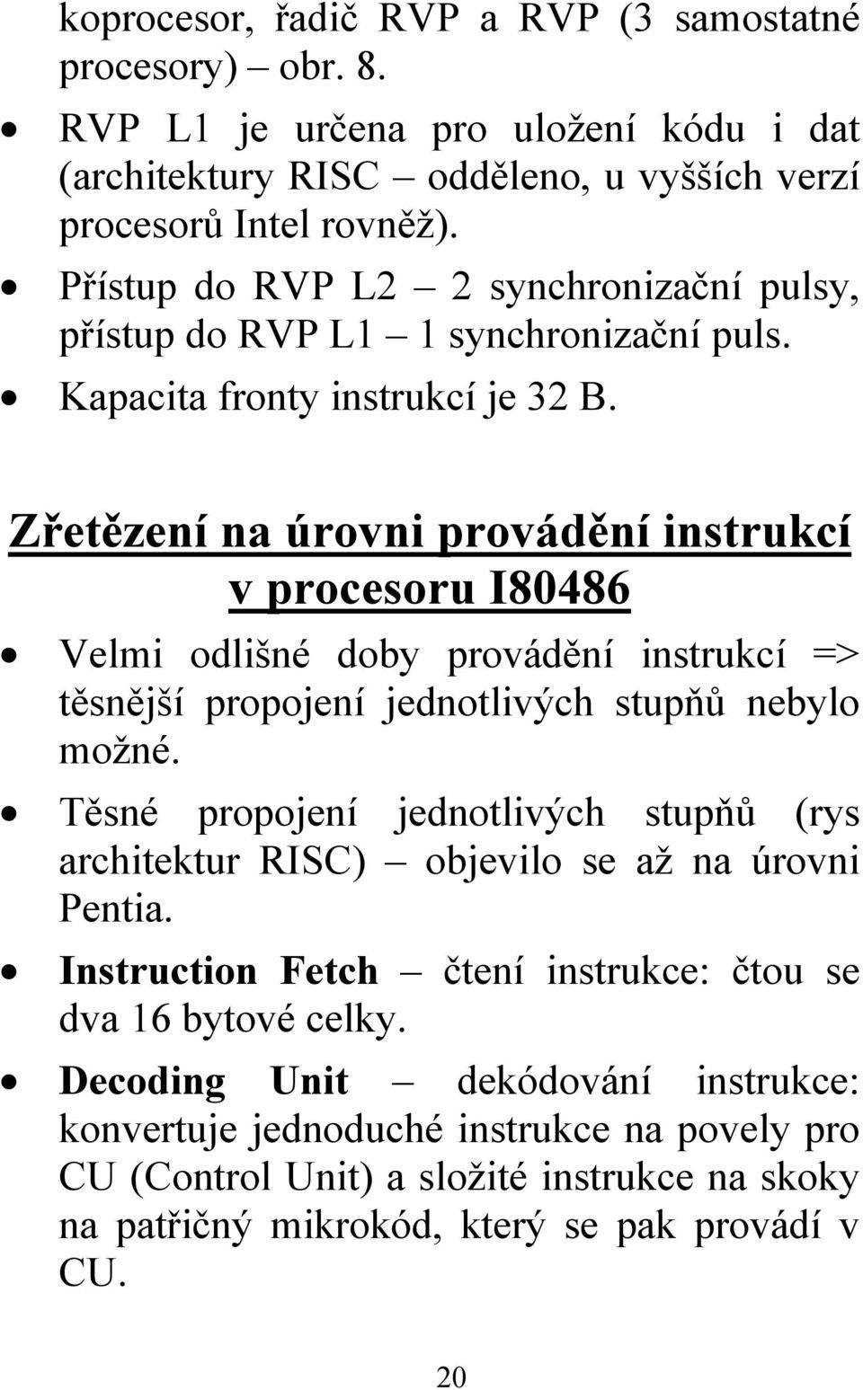 Zřetězení na úrovni provádění instrukcí v procesoru I80486 Velmi odlišné doby provádění instrukcí => těsnější propojení jednotlivých stupňů nebylo možné.