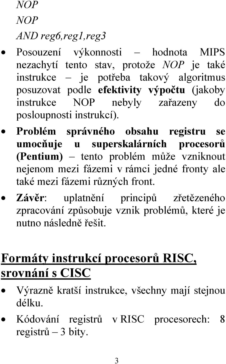 Problém správného obsahu registru se umocňuje u superskalárních procesorů (Pentium) tento problém může vzniknout nejenom mezi fázemi v rámci jedné fronty ale také mezi fázemi