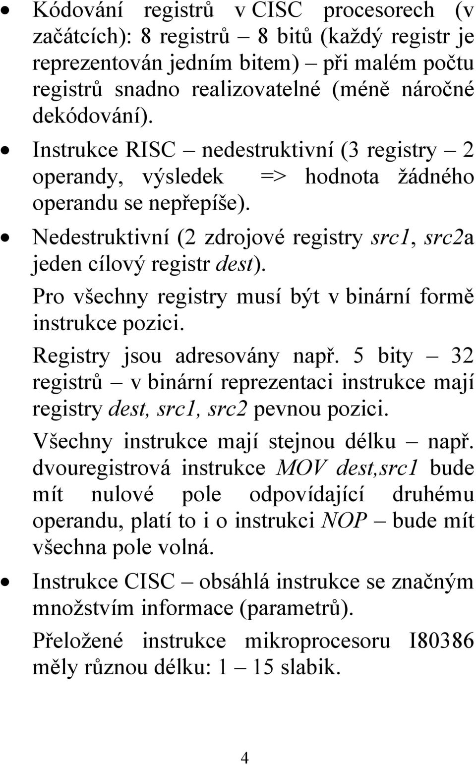 Pro všechny registry musí být v binární formě instrukce pozici. Registry jsou adresovány např. 5 bity 32 registrů v binární reprezentaci instrukce mají registry dest, src1, src2 pevnou pozici.