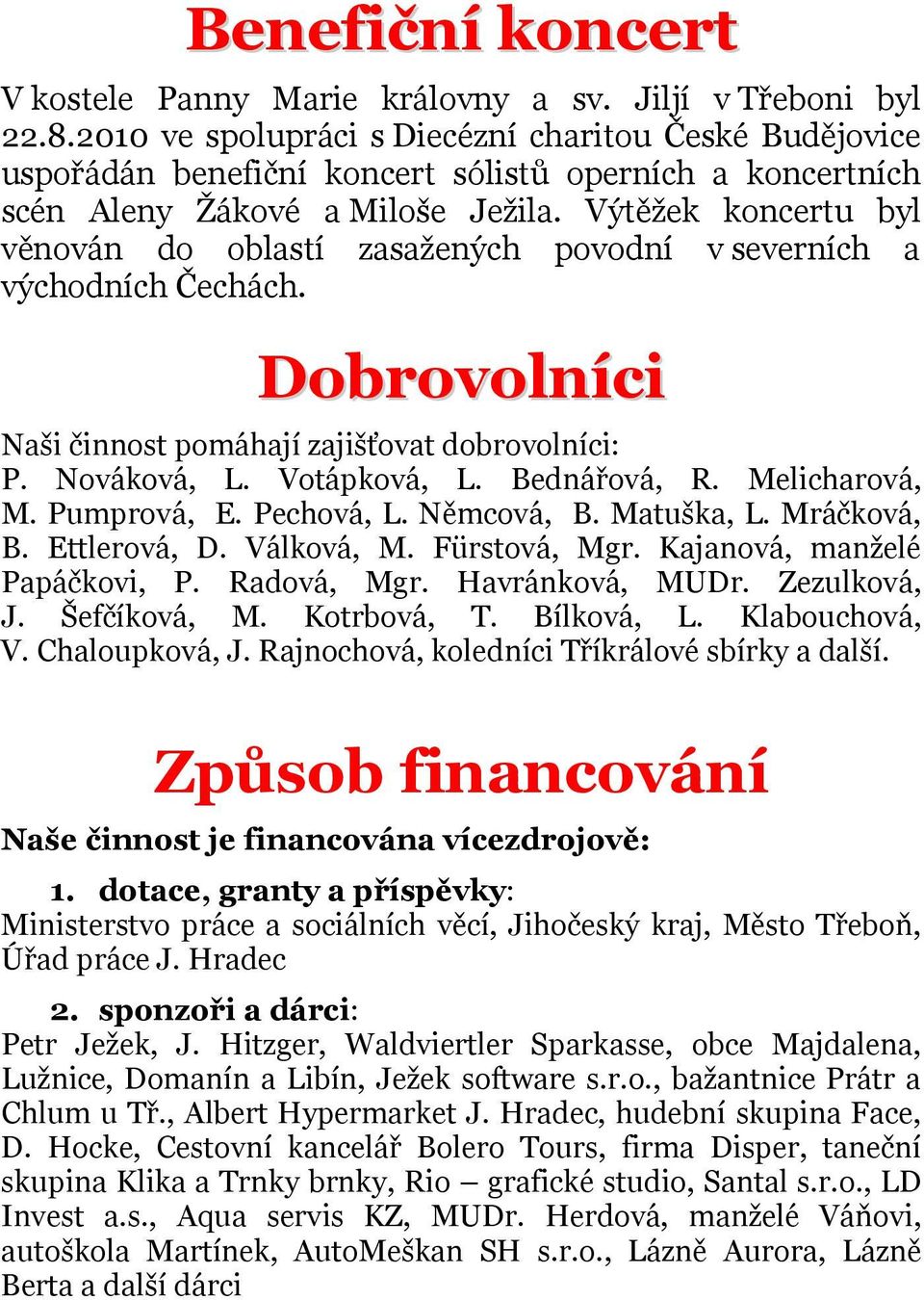 Výtěžek koncertu byl věnován do oblastí zasažených povodní v severních a východních Čechách. Dobrovolníci Naši činnost pomáhají zajišťovat dobrovolníci: P. Nováková, L. Votápková, L. Bednářová, R.