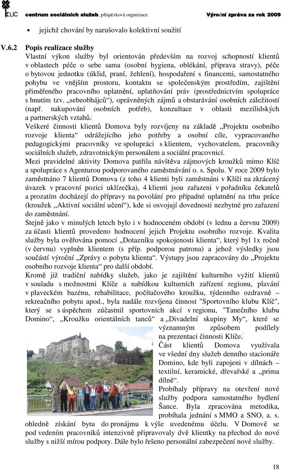 (úklid, praní, žehlení), hospodaření s financemi, samostatného pohybu ve vnějším prostoru, kontaktu se společenským prostředím, zajištění přiměřeného pracovního uplatnění, uplatňování práv