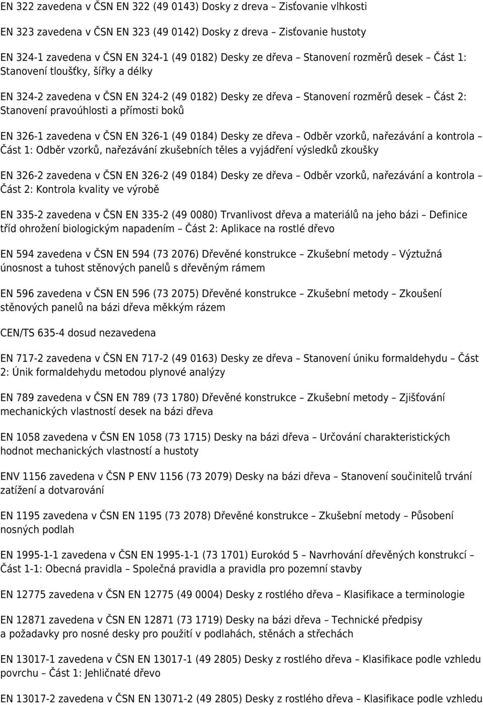 boků EN 326-1 zavedena v ČSN EN 326-1 (49 0184) Desky ze dřeva Odběr vzorků, nařezávání a kontrola Část 1: Odběr vzorků, nařezávání zkušebních těles a vyjádření výsledků zkoušky EN 326-2 zavedena v