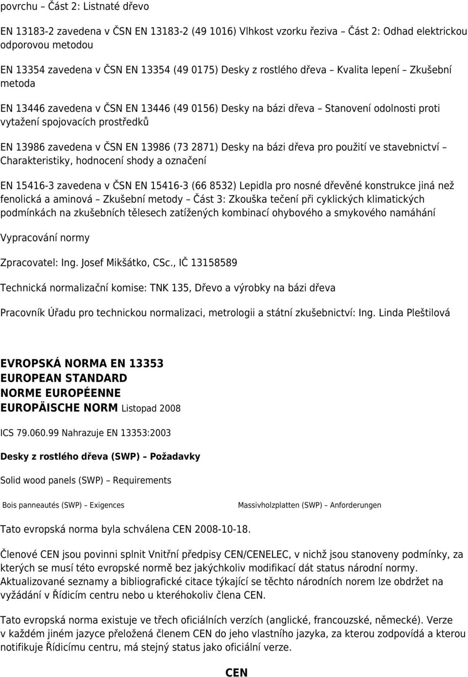 (73 2871) Desky na bázi dřeva pro použití ve stavebnictví Charakteristiky, hodnocení shody a označení EN 15416-3 zavedena v ČSN EN 15416-3 (66 8532) Lepidla pro nosné dřevěné konstrukce jiná než