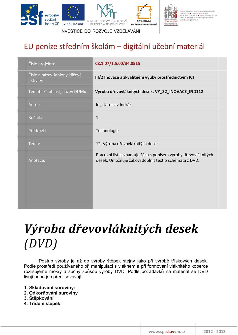 Výroba dřevovláknitých desek Pracovní list seznamuje žáka s popisem výroby dřevovláknitých desek. Umožňuje žákovi doplnit text o schémata z DVD.