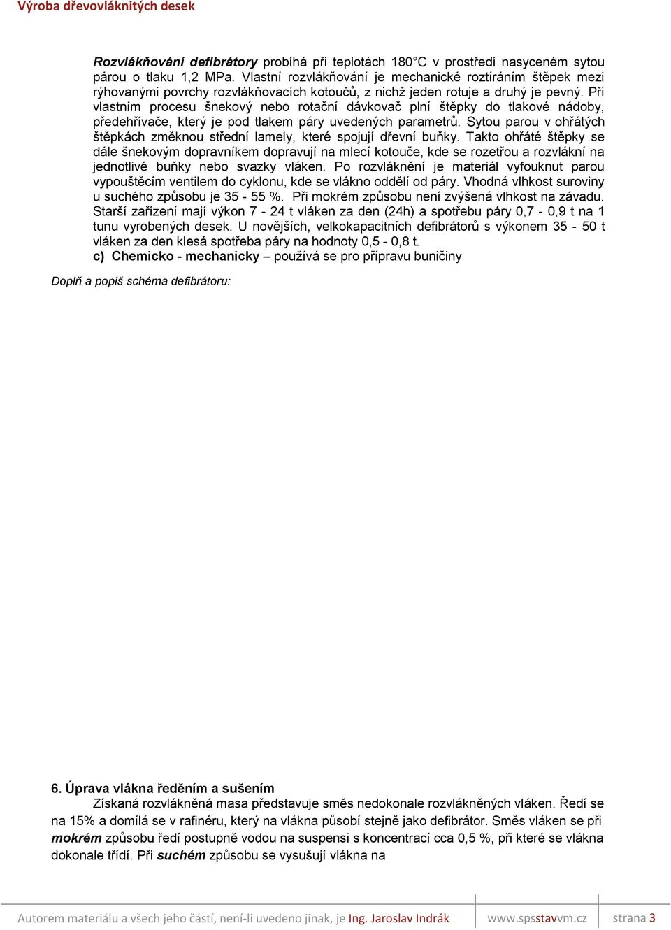 Při vlastním procesu šnekový nebo rotační dávkovač plní štěpky do tlakové nádoby, předehřívače, který je pod tlakem páry uvedených parametrů.